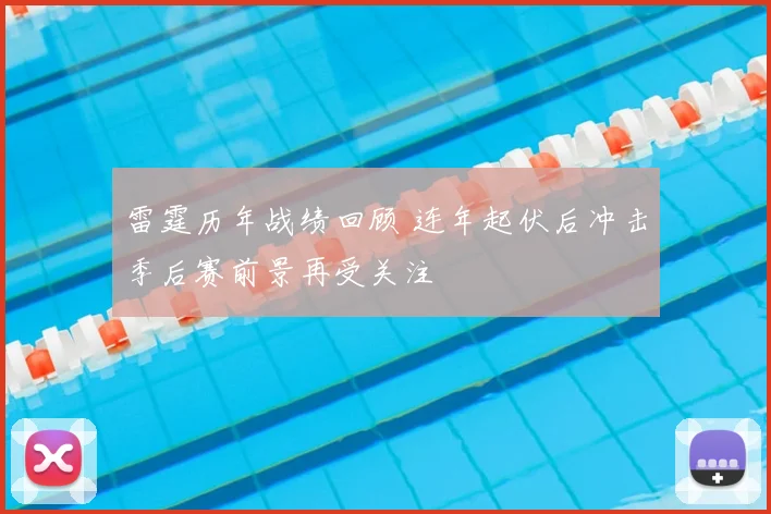 雷霆历年战绩回顾 连年起伏后冲击季后赛前景再受关注