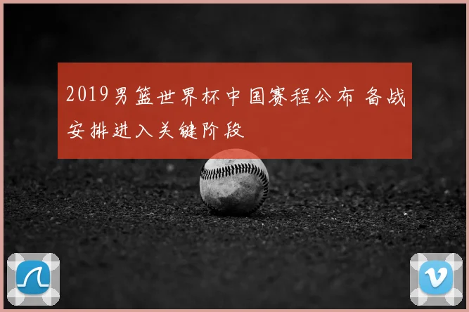 2019男篮世界杯中国赛程公布 备战安排进入关键阶段