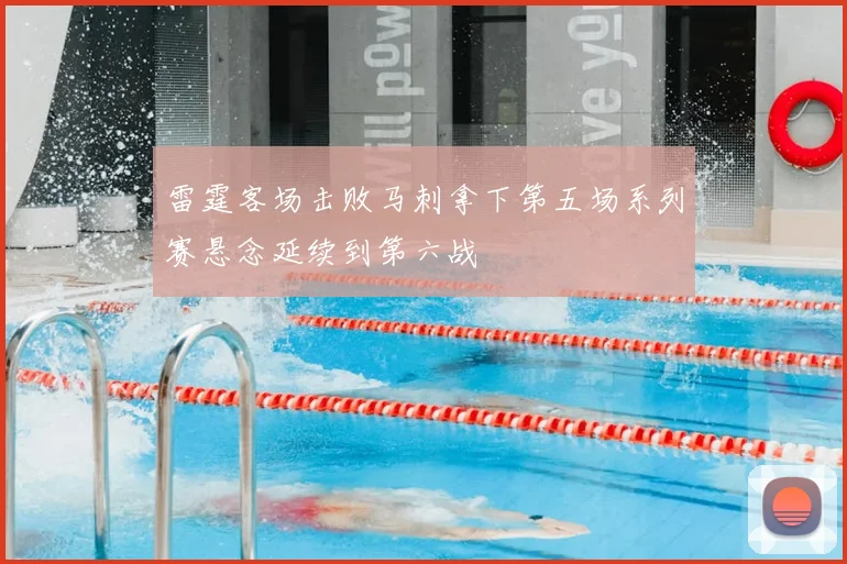 雷霆客场击败马刺拿下第五场系列赛悬念延续到第六战