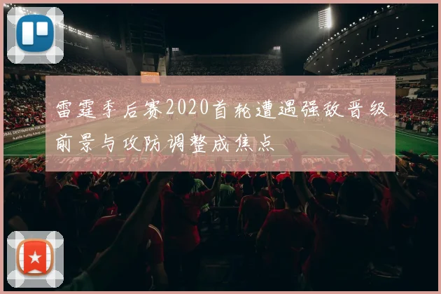 雷霆季后赛2020首轮遭遇强敌晋级前景与攻防调整成焦点