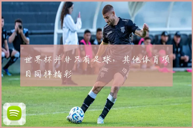 世界杯并非只有足球，其他体育项目同样精彩