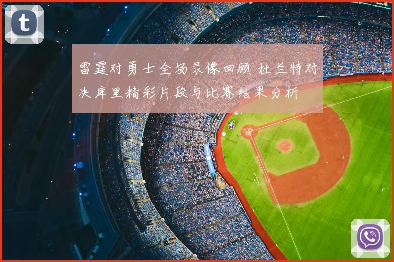 雷霆对勇士全场录像回顾 杜兰特对决库里精彩片段与比赛结果分析