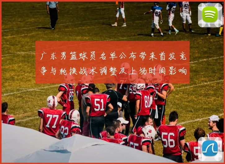 广东男篮球员名单公布带来首发竞争与轮换战术调整及上场时间影响