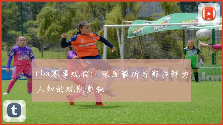nba赛事规程:深度解析与那些鲜为人知的规则奥秘