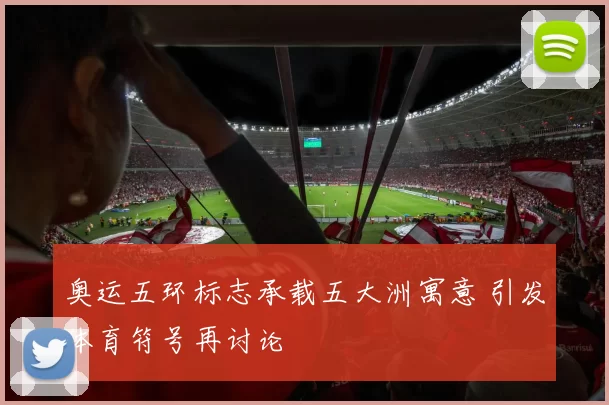 奥运五环标志承载五大洲寓意 引发体育符号再讨论