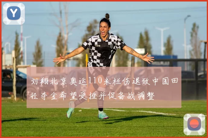 刘翔北京奥运110米栏伤退致中国田径夺金希望受挫并促备战调整