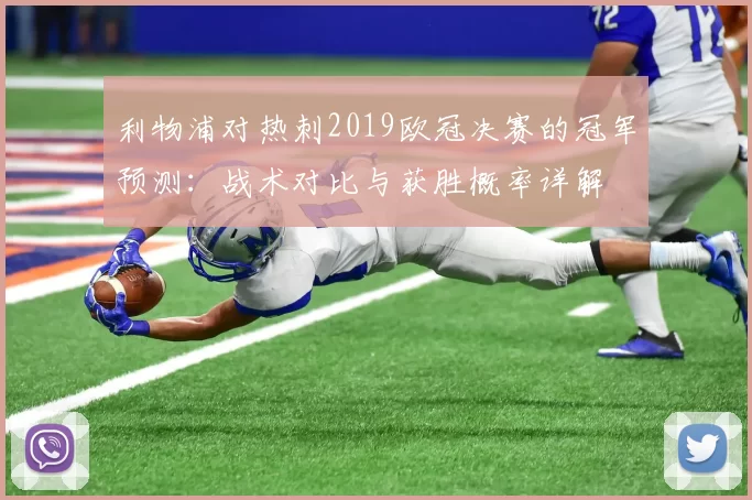 利物浦对热刺2019欧冠决赛的冠军预测：战术对比与获胜概率详解