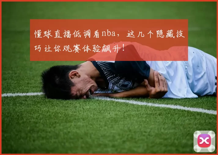 懂球直播低调看nba,这几个隐藏技巧让你观赛体验飙升!