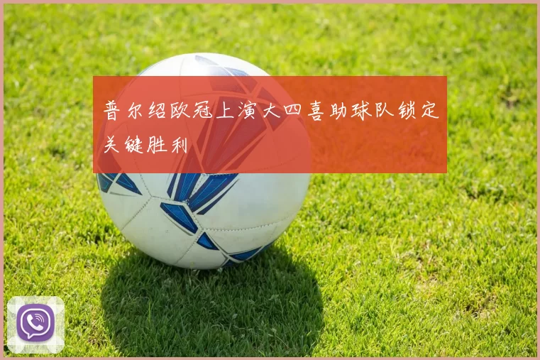 普尔绍欧冠上演大四喜助球队锁定关键胜利