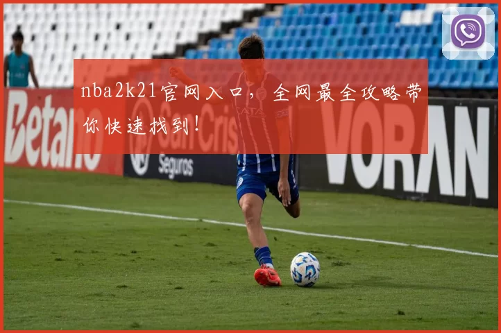 nba2k21官网入口,全网最全攻略带你快速找到!