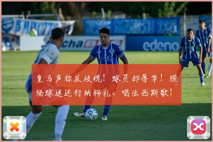 皇马声称反歧视！球员却辱华！现场球迷还行纳粹礼、唱法西斯歌！