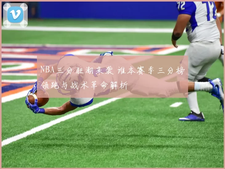NBA三分狂潮来袭 谁本赛季三分榜领跑与战术革命解析