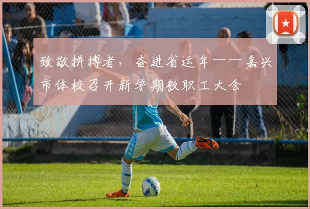 致敬拼搏者，奋进省运年——嘉兴市体校召开新学期教职工大会