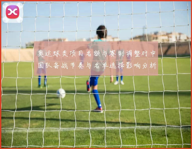 奥运球类项目名额与赛制调整对中国队备战节奏与名单选择影响分析