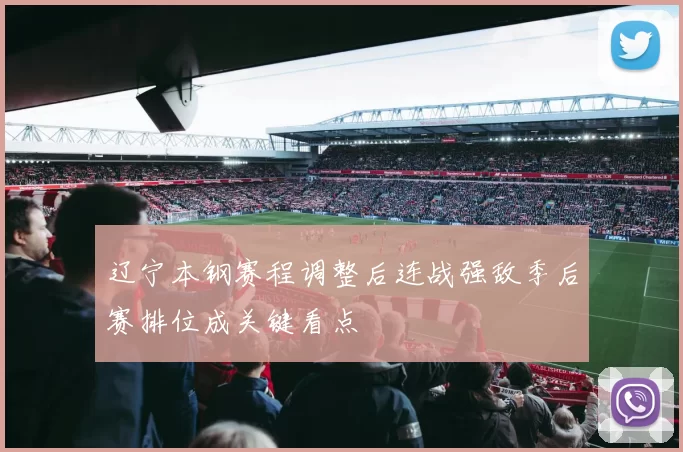 辽宁本钢赛程调整后连战强敌季后赛排位成关键看点