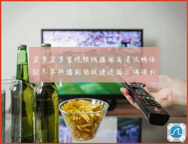 菠萝菠萝蜜视频线播放高清流畅体验尽享热播剧场极速连接云端福利专区