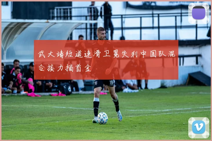 武大靖短道速滑卫冕失利中国队混合接力摘首金